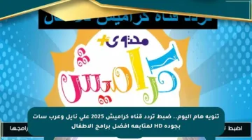 تنويه هام اليوم.. ضبط تردد قناة كراميش 2025 على نايل وعرب سات بجودة HD لمتابعة أفضل برامج الأطفال